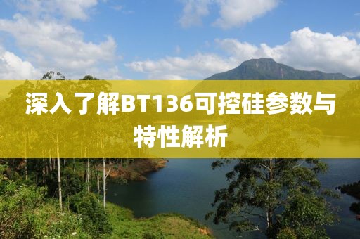 深入了解BT136可控硅参数与特性解析