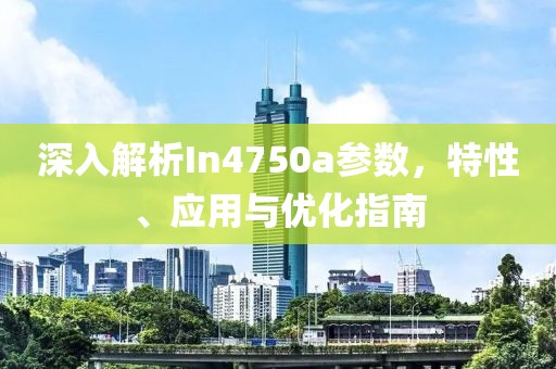 深入解析In4750a参数，特性、应用与优化指南