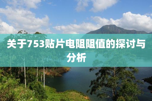 关于753贴片电阻阻值的探讨与分析