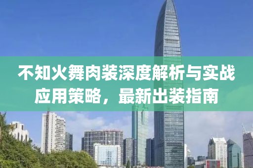 不知火舞肉装深度解析与实战应用策略，最新出装指南