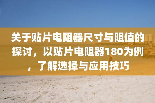 关于贴片电阻器尺寸与阻值的探讨，以贴片电阻器180为例，了解选择与应用技巧