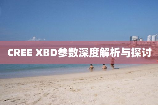 CREE XBD参数深度解析与探讨
