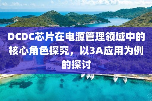 DCDC芯片在电源管理领域中的核心角色探究，以3A应用为例的探讨