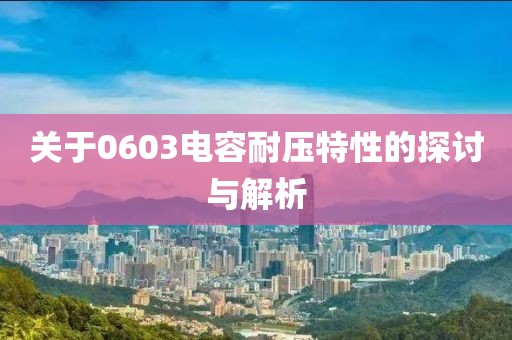关于0603电容耐压特性的探讨与解析