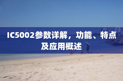 IC5002参数详解，功能、特点及应用概述
