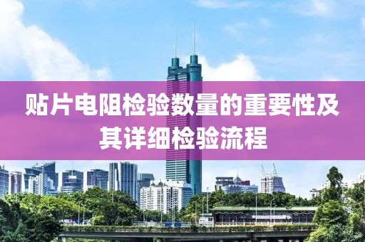 贴片电阻检验数量的重要性及其详细检验流程