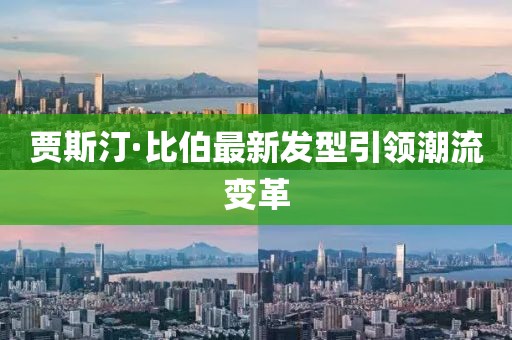 贾斯汀·比伯最新发型引领潮流变革