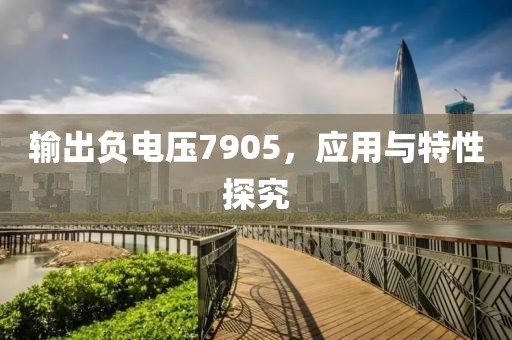 输出负电压7905，应用与特性探究