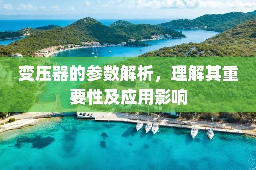 变压器的参数解析，理解其重要性及应用影响
