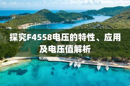 探究F4558电压的特性、应用及电压值解析