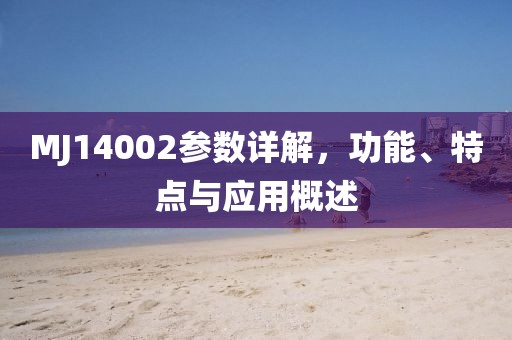 MJ14002参数详解，功能、特点与应用概述