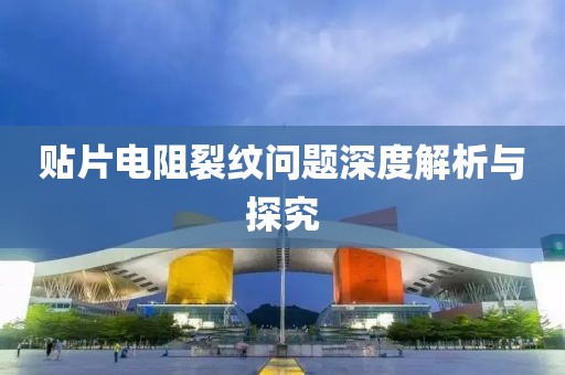 贴片电阻裂纹问题深度解析与探究