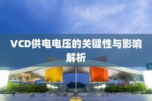 VCD供电电压的关键性与影响解析