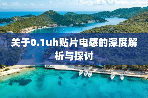 关于0.1uh贴片电感的深度解析与探讨