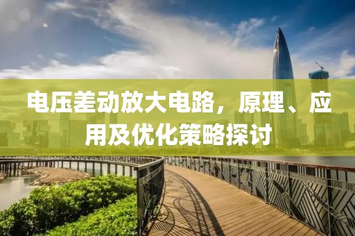 电压差动放大电路，原理、应用及优化策略探讨