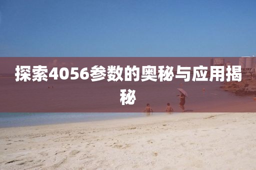 探索4056参数的奥秘与应用揭秘