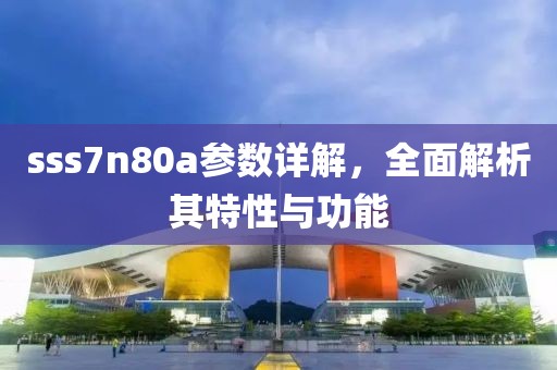 sss7n80a参数详解，全面解析其特性与功能