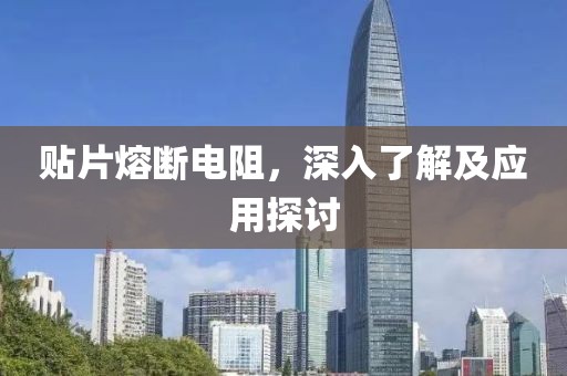 贴片熔断电阻，深入了解及应用探讨