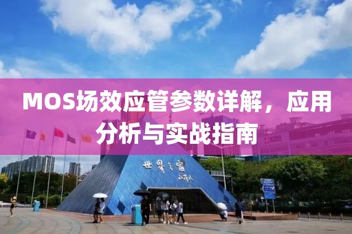 MOS场效应管参数详解，应用分析与实战指南