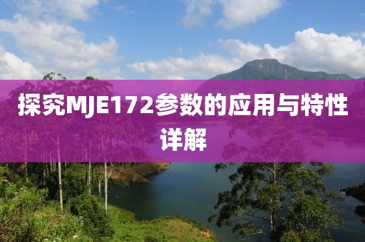 探究MJE172参数的应用与特性详解