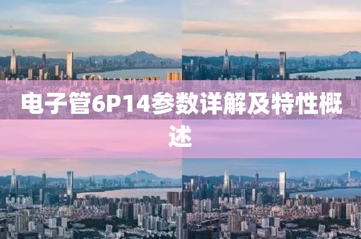 电子管6P14参数详解及特性概述