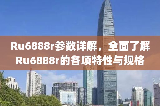Ru6888r参数详解，全面了解Ru6888r的各项特性与规格