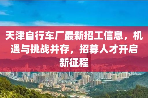 天津自行车厂最新招工信息，机遇与挑战并存，招募人才开启新征程