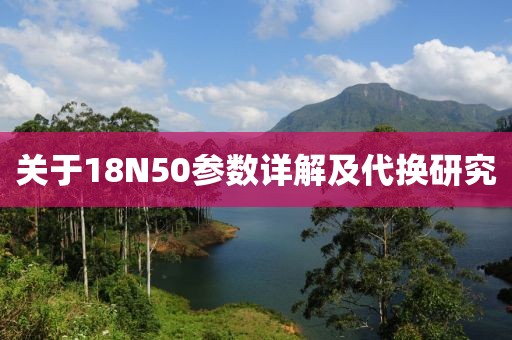 关于18N50参数详解及代换研究