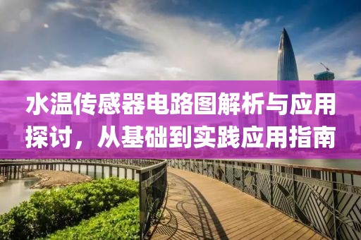 水温传感器电路图解析与应用探讨，从基础到实践应用指南