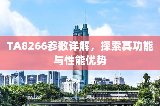TA8266参数详解，探索其功能与性能优势