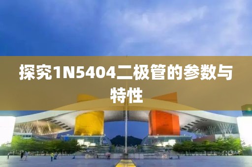 探究1N5404二极管的参数与特性