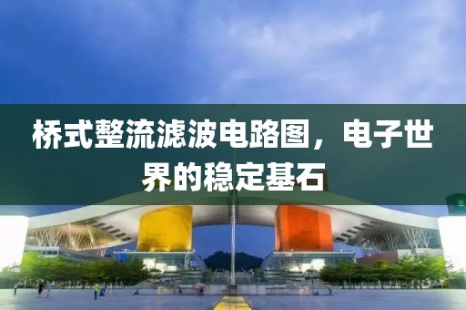 桥式整流滤波电路图，电子世界的稳定基石