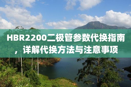 HBR2200二极管参数代换指南，详解代换方法与注意事项