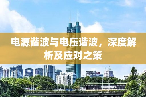 电源谐波与电压谐波，深度解析及应对之策