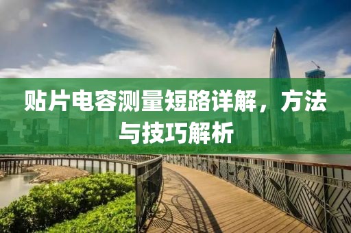贴片电容测量短路详解，方法与技巧解析