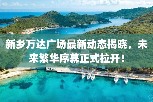 新乡万达广场最新动态揭晓，未来繁华序幕正式拉开！
