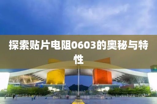 探索贴片电阻0603的奥秘与特性