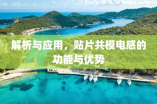 解析与应用，贴片共模电感的功能与优势