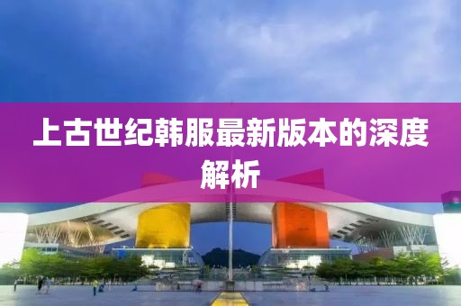 上古世纪韩服最新版本的深度解析