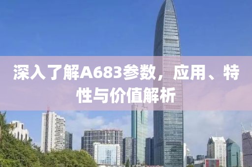 深入了解A683参数，应用、特性与价值解析