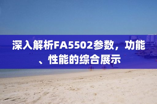 深入解析FA5502参数，功能、性能的综合展示