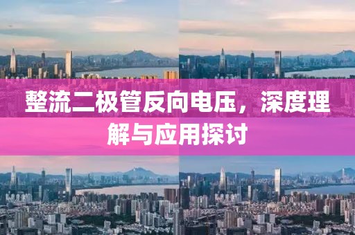 整流二极管反向电压，深度理解与应用探讨