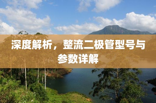 深度解析，整流二极管型号与参数详解