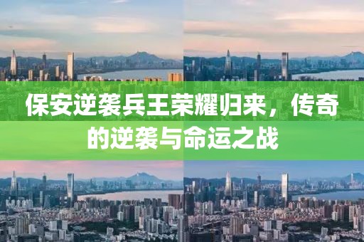 保安逆袭兵王荣耀归来，传奇的逆袭与命运之战