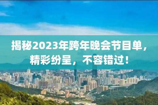 揭秘2023年跨年晚会节目单，精彩纷呈，不容错过！