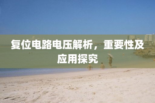 复位电路电压解析，重要性及应用探究