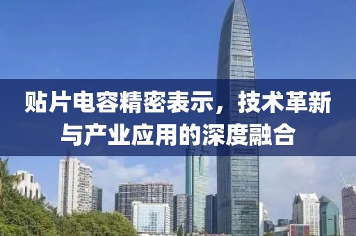 贴片电容精密表示，技术革新与产业应用的深度融合