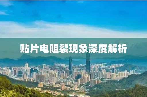 贴片电阻裂现象深度解析