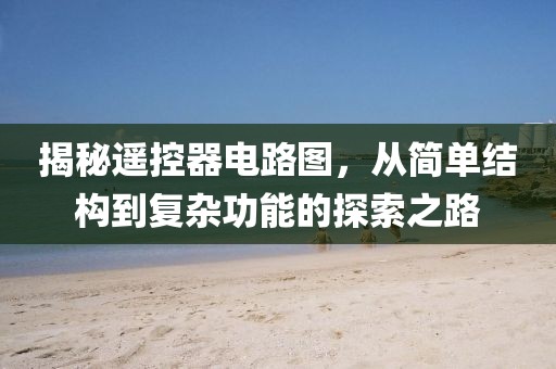 揭秘遥控器电路图，从简单结构到复杂功能的探索之路