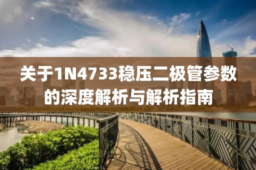 关于1N4733稳压二极管参数的深度解析与解析指南